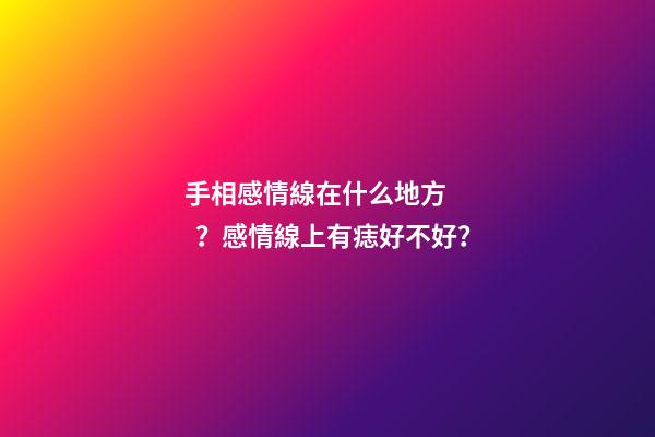 手相感情線在什么地方？感情線上有痣好不好？